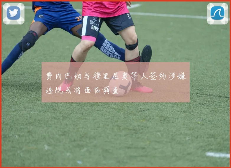 费内巴切与穆里尼奥等人签约涉嫌违规或将面临调查