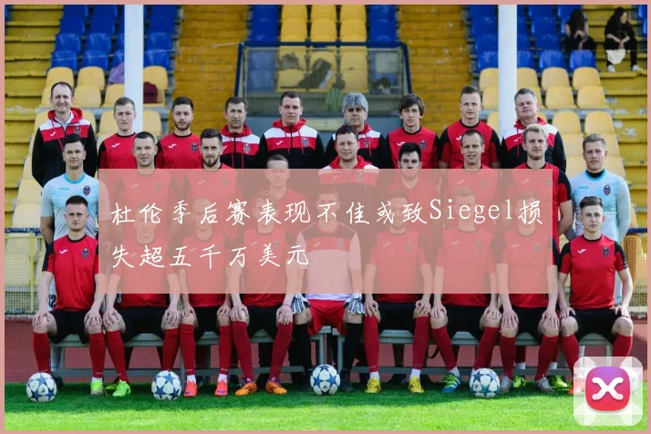 杜伦季后赛表现不佳或致Siegel损失超五千万美元