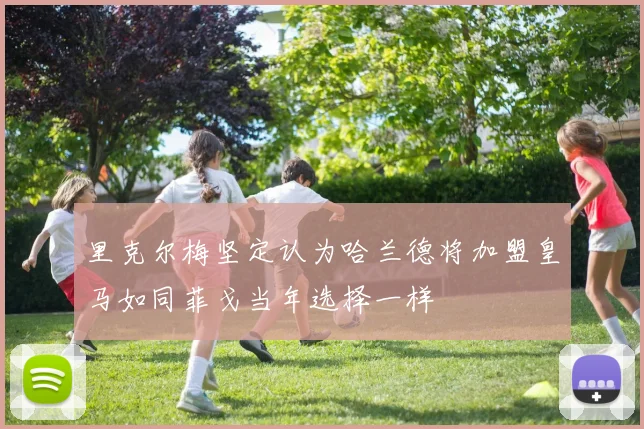 里克尔梅坚定认为哈兰德将加盟皇马如同菲戈当年选择一样