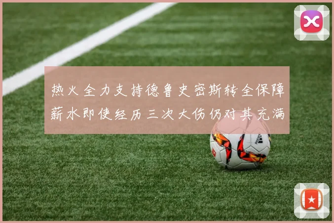 热火全力支持德鲁史密斯转全保障薪水即使经历三次大伤仍对其充满信心