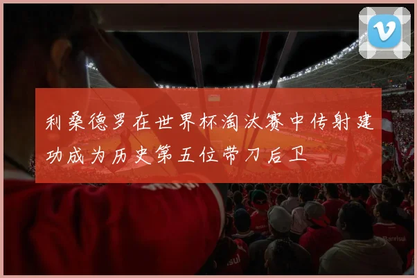 利桑德罗在世界杯淘汰赛中传射建功成为历史第五位带刀后卫