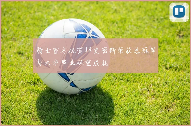 骑士官方祝贺JR史密斯荣获总冠军与大学毕业双重成就