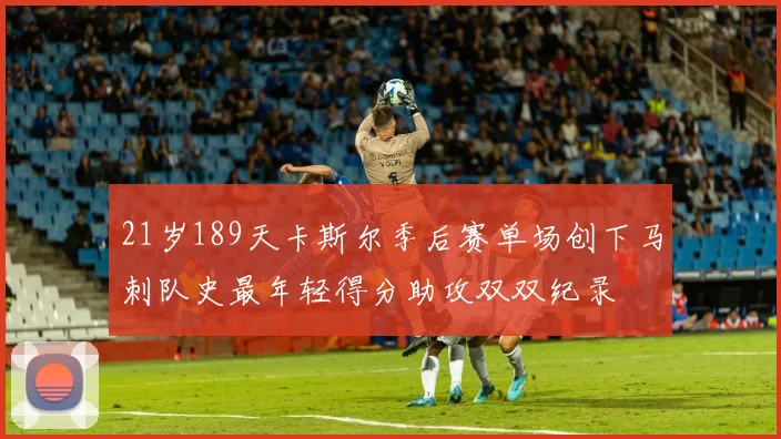 21岁189天卡斯尔季后赛单场创下马刺队史最年轻得分助攻双双纪录